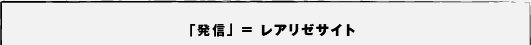 「発信」＝レアリゼサイト